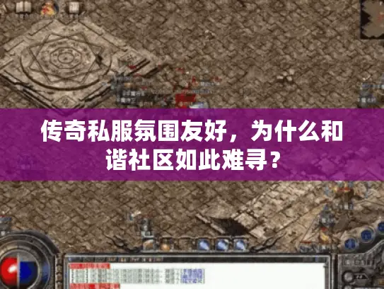 传奇私服氛围友好,为什么和谐社区如此难寻? 传奇私服氛围友好,为什么和谐社区如此难寻?