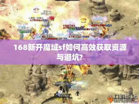 168新开魔域sf如何高效获取资源与避坑?