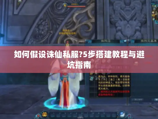 如何假设诛仙私服?5步搭建教程与避坑指南