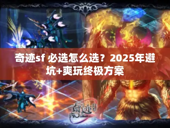 奇迹sf 必选怎么选?2025年避坑+爽玩终极方案 奇迹sf 必选怎么选?2025年避坑+爽玩终极方案