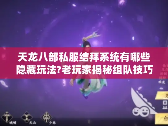 天龙八部私服结拜系统有哪些隐藏玩法?老玩家揭秘组队技巧