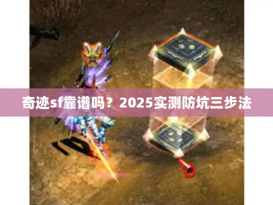 奇迹sf靠谱吗?2025实测防坑三步法 奇迹sf靠谱吗?2025实测防坑三步法