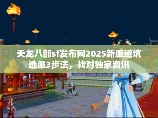 天龙八部sf发布网2025新服避坑选服3步法,找对独家资讯 天龙八部sf发布网2025新服避坑选服3步法,找对独家资讯