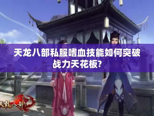 天龙八部私服嗜血技能如何突破战力天花板?