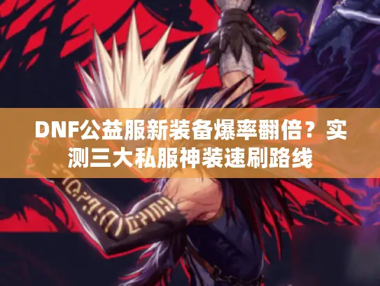 DNF公益服新装备爆率翻倍？实测三大私服神装速刷路线