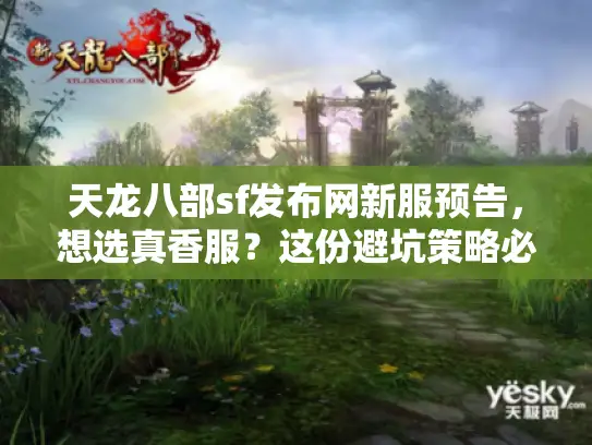 天龙八部sf发布网新服预告,想选真香服?这份避坑策略必看 天龙八部sf发布网新服预告,想选真香服?这份避坑策略必看