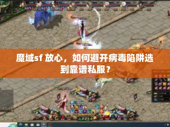 魔域sf 放心，如何避开病毒陷阱选到靠谱私服？