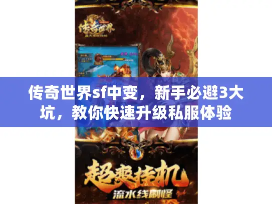 传奇世界sf中变,新手必避3大坑,教你快速升级私服体验 传奇世界sf中变,新手必避3大坑,教你快速升级私服体验