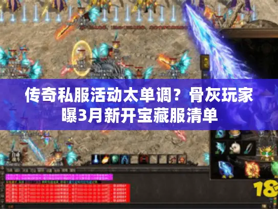 传奇私服活动太单调？骨灰玩家曝3月新开宝藏服清单