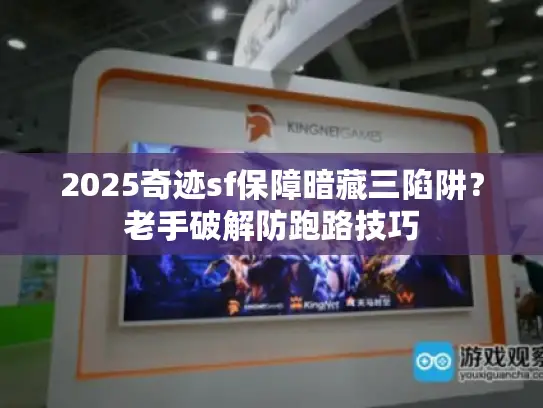 2025奇迹sf保障暗藏三陷阱？老手破解防跑路技巧