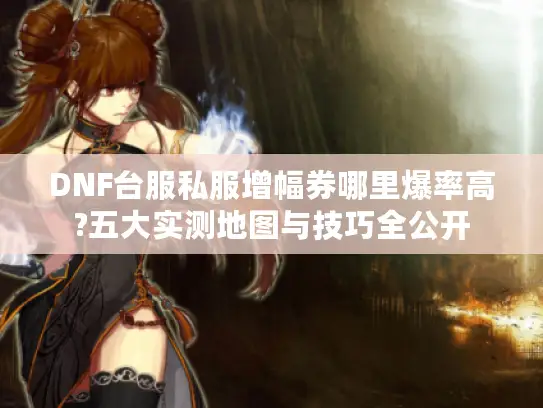 DNF台服私服增幅券哪里爆率高?五大实测地图与技巧全公开