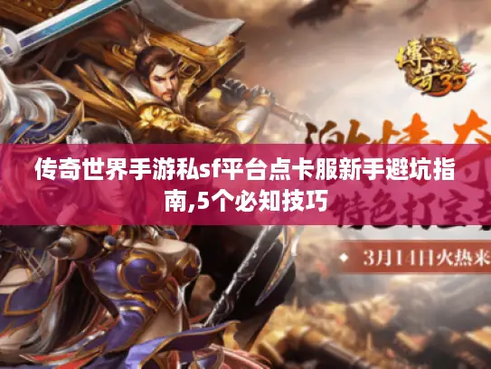 传奇世界手游私sf平台点卡服新手避坑指南,5个必知技巧
