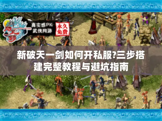 新破天一剑如何开私服?三步搭建完整教程与避坑指南
