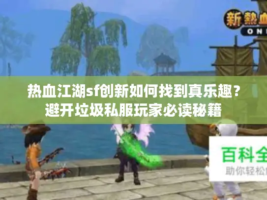 热血江湖sf创新如何找到真乐趣?避开垃圾私服玩家必读秘籍 热血江湖sf创新如何找到真乐趣?避开垃圾私服玩家必读秘籍