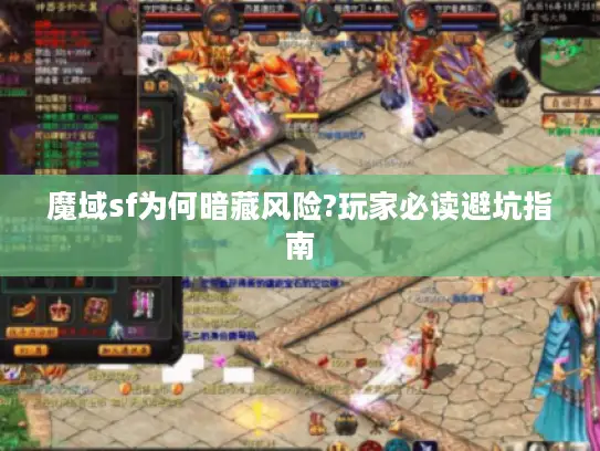 魔域sf为何暗藏风险?玩家必读避坑指南