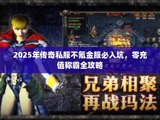 2025年传奇私服不氪金服必入坑,零充值称霸全攻略 2025年传奇私服不氪金服必入坑,零充值称霸全攻略