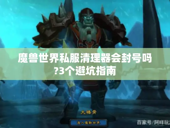 魔兽世界私服清理器会封号吗?3个避坑指南