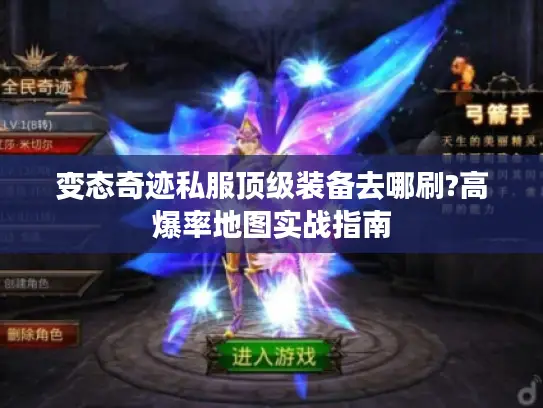 变态奇迹私服顶级装备去哪刷?高爆率地图实战指南