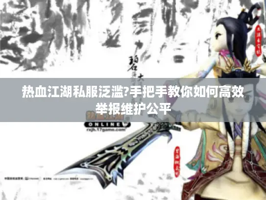 热血江湖私服泛滥?手把手教你如何高效举报维护公平