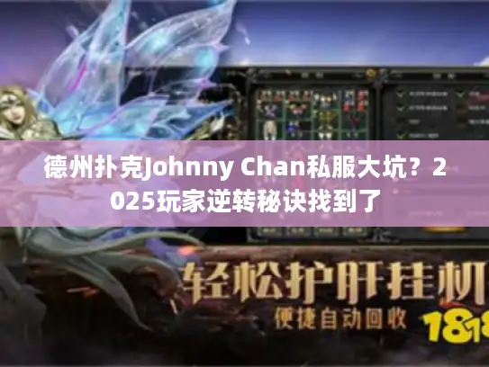 德州扑克Johnny Chan私服大坑？2025玩家逆转秘诀找到了