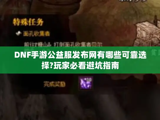 DNF手游公益服发布网有哪些可靠选择?玩家必看避坑指南 DNF手游公益服发布网有哪些可靠选择?玩家必看避坑指南