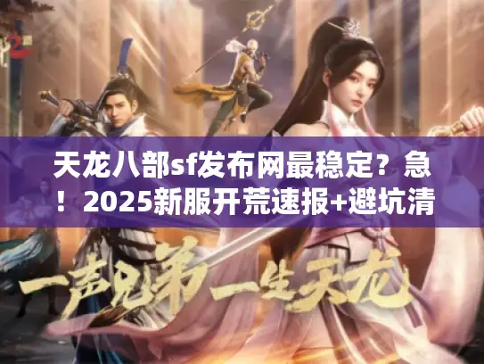 天龙八部sf发布网最稳定？急！2025新服开荒速报+避坑清单