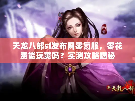 天龙八部sf发布网零氪服，零花费能玩爽吗？实测攻略揭秘