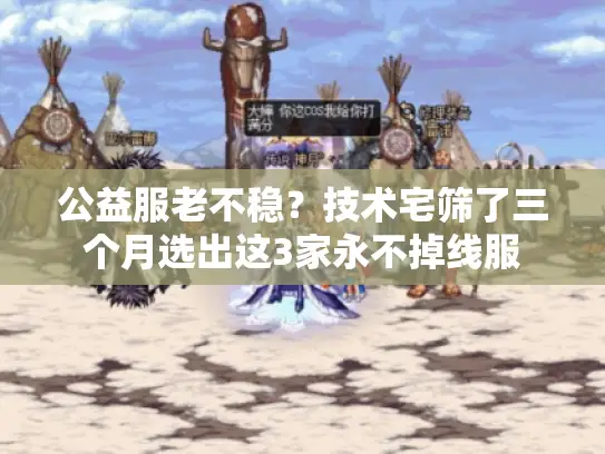 公益服老不稳?技术宅筛了三个月选出这3家永不掉线服 公益服老不稳?技术宅筛了三个月选出这3家永不掉线服
