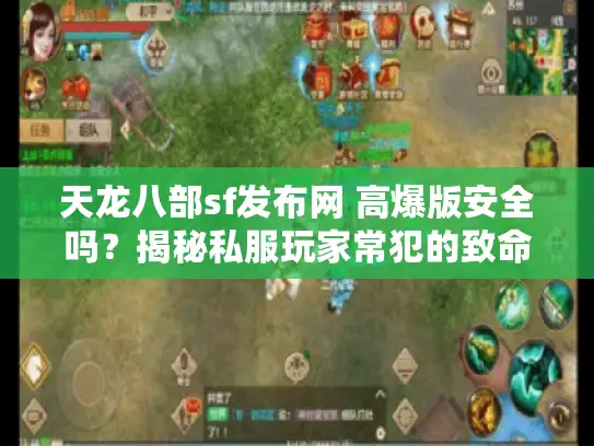 天龙八部sf发布网 高爆版安全吗？揭秘私服玩家常犯的致命错误