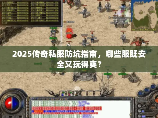 2025传奇私服防坑指南，哪些服既安全又玩得爽？