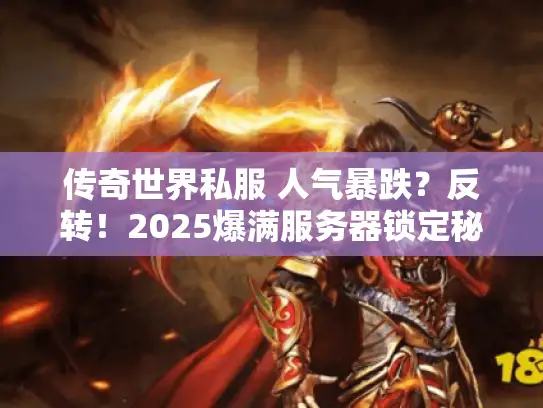 传奇世界私服 人气暴跌？反转！2025爆满服务器锁定秘籍