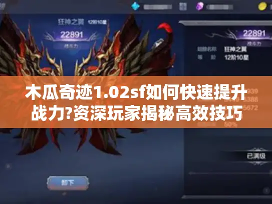 木瓜奇迹1.02sf如何快速提升战力?资深玩家揭秘高效技巧 木瓜奇迹1.02sf如何快速提升战力?资深玩家揭秘高效技巧
