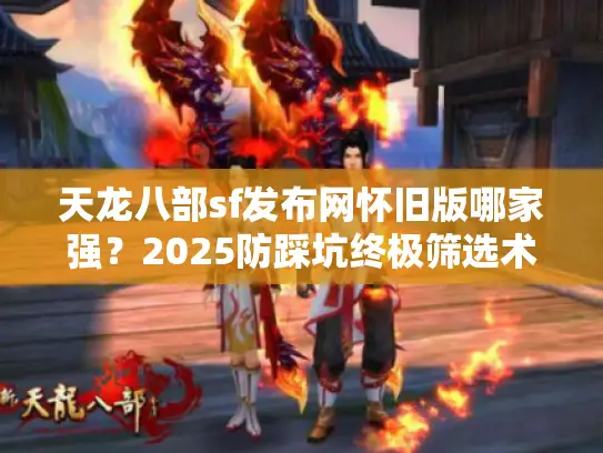 天龙八部sf发布网怀旧版哪家强？2025防踩坑终极筛选术