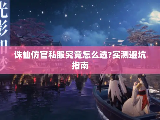 诛仙仿官私服究竟怎么选?实测避坑指南