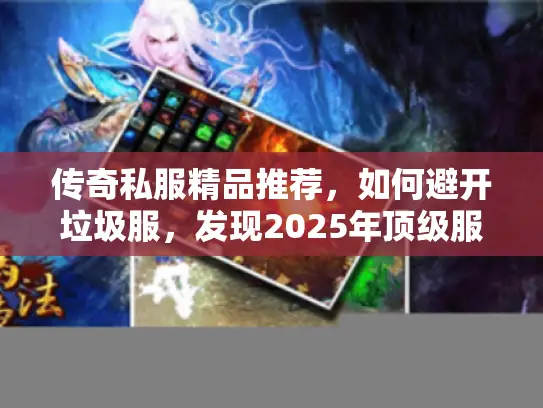 传奇私服精品推荐，如何避开垃圾服，发现2025年顶级服务器？