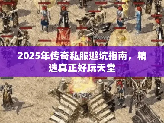 2025年传奇私服避坑指南，精选真正好玩天堂