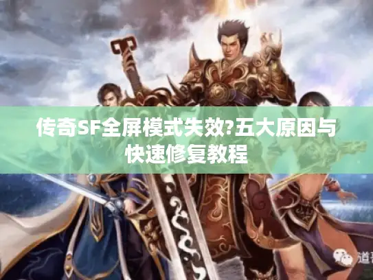 传奇SF全屏模式失效?五大原因与快速修复教程