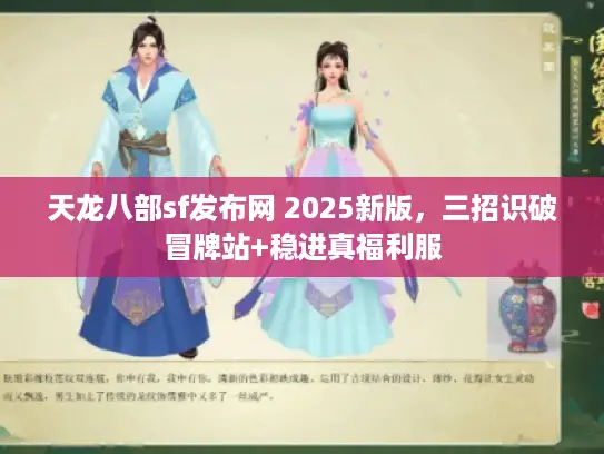天龙八部sf发布网 2025新版,三招识破冒牌站+稳进真福利服 天龙八部sf发布网 2025新版,三招识破冒牌站+稳进真福利服