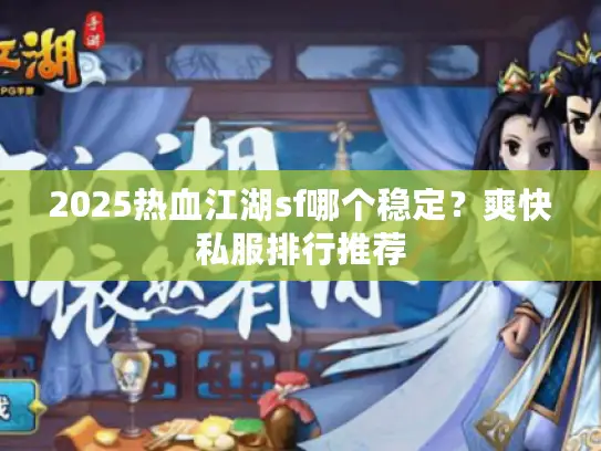 2025热血江湖sf哪个稳定?爽快私服排行推荐 2025热血江湖sf哪个稳定?爽快私服排行推荐