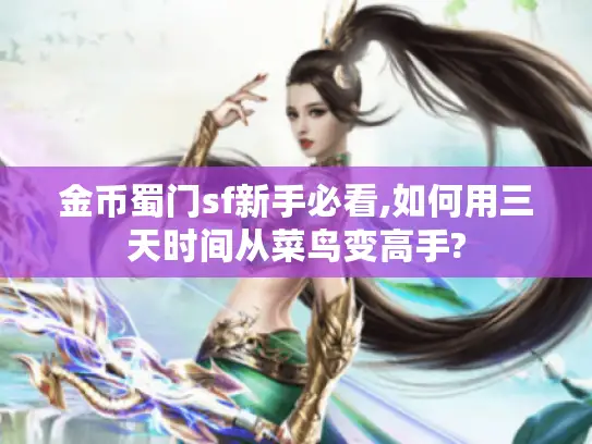金币蜀门sf新手必看,如何用三天时间从菜鸟变高手? 金币蜀门sf新手必看,如何用三天时间从菜鸟变高手?