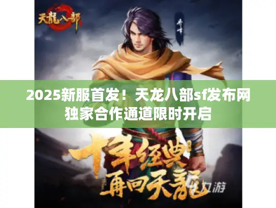 2025新服首发！天龙八部sf发布网独家合作通道限时开启