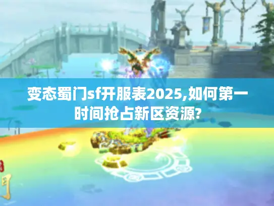 变态蜀门sf开服表2025,如何第一时间抢占新区资源?