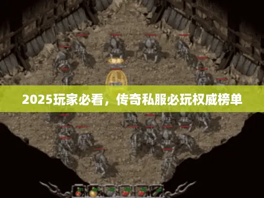2025玩家必看，传奇私服必玩权威榜单