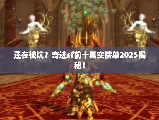 还在被坑?奇迹sf前十真实榜单2025揭秘! 还在被坑?奇迹sf前十真实榜单2025揭秘!
