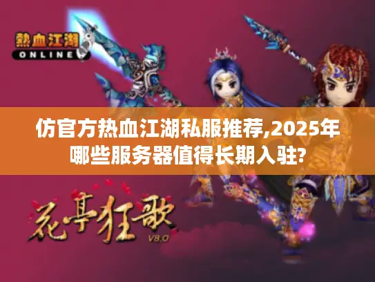仿官方热血江湖私服推荐,2025年哪些服务器值得长期入驻?