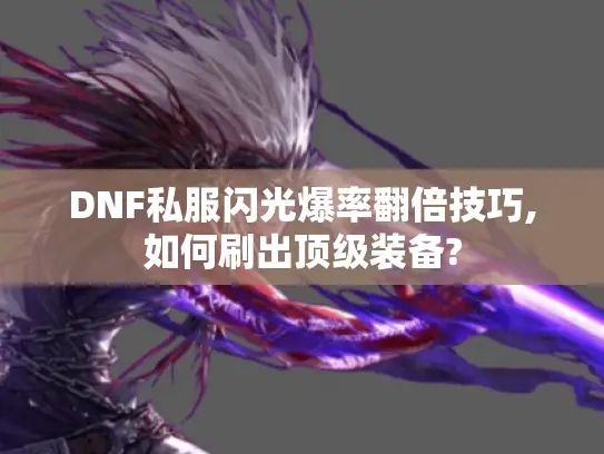 DNF私服闪光爆率翻倍技巧,如何刷出顶级装备? DNF私服闪光爆率翻倍技巧,如何刷出顶级装备?