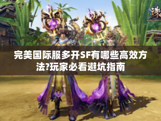 完美国际服多开SF有哪些高效方法?玩家必看避坑指南