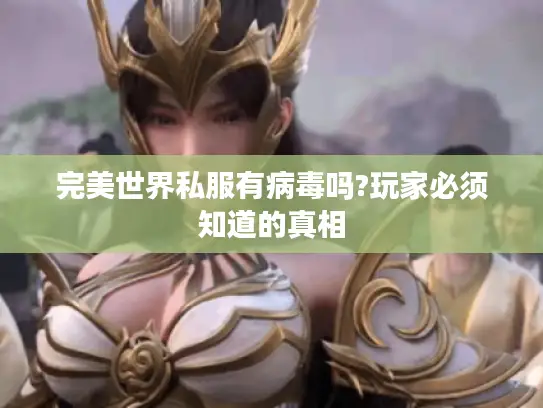 完美世界私服有病毒吗?玩家必须知道的真相
