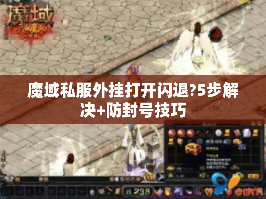 魔域私服外挂打开闪退?5步解决+防封号技巧