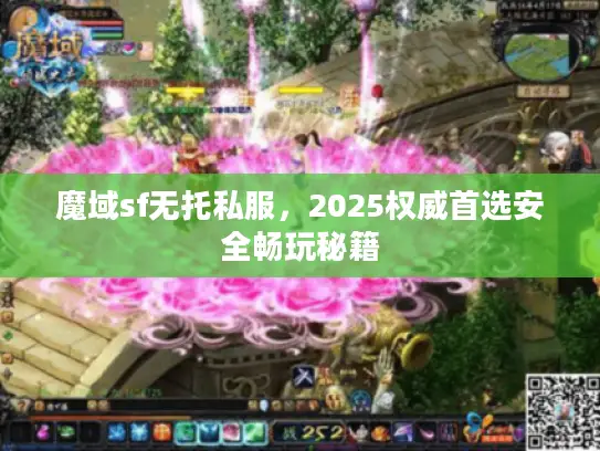 魔域sf无托私服，2025权威首选安全畅玩秘籍